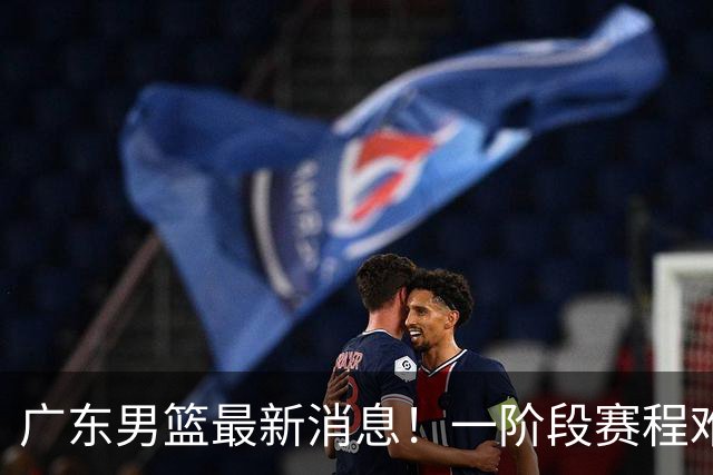 广东男篮最新消息！一阶段赛程难度大，胡明轩担任亚运会旗手，或签外援拉塞尔